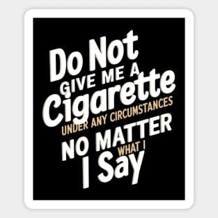 Do Not Give Me A Cigarette Under Any Circumstances no matter what i say Magnet